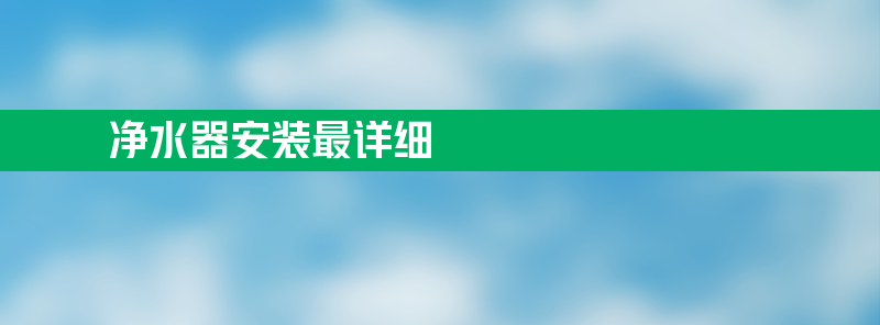 净水器安装最详细 净水器安装最详细方法净水