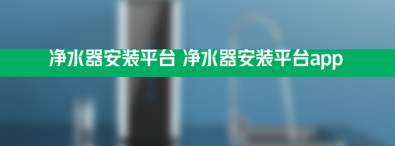 净水器安装平台 净水器安装平台app