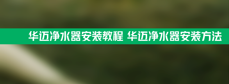 华迈净水器安装教程 华迈净水器安装方法