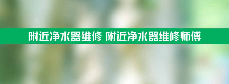 附近净水器维修 附近净水器维修师傅