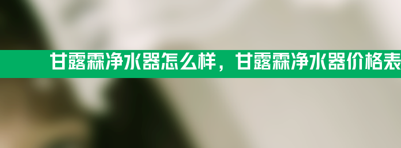 甘露霖净水器怎么样 甘露霖净水器价格表