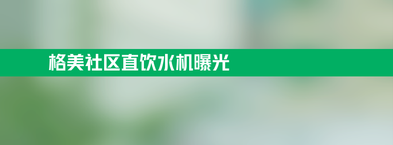 格美社区直饮水机 格美社区直饮水机曝光