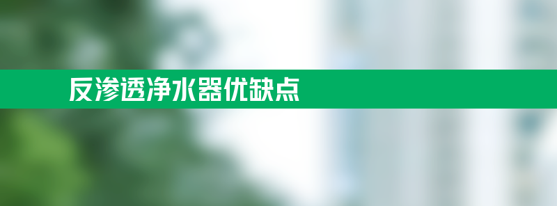 反渗透净水器的缺点 反渗透净水器优缺点