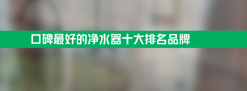 格美净水器怎么样 口碑最好的净水器十大排名品牌