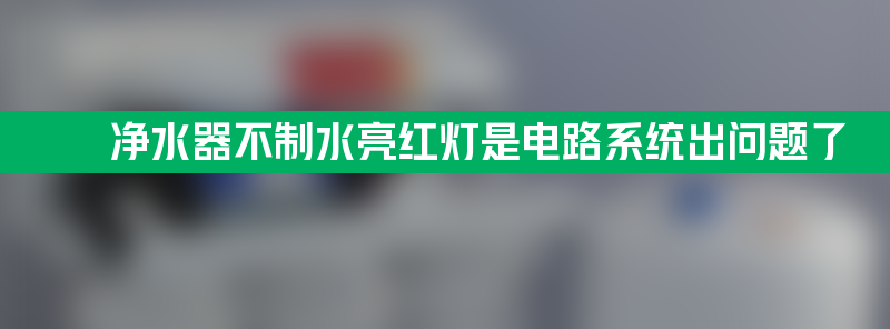 家里净水器不制水亮红灯是电路系统出问题了吗？