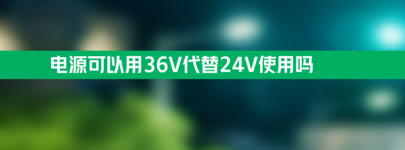 净水器电源可以用36v代替24v使用吗？