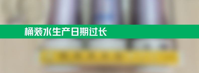 发现桶装水生产日期过长怎么处理才好？