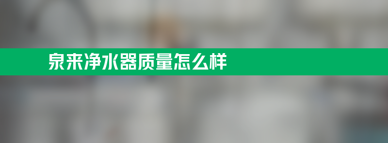 泉来净水器质量怎么样？