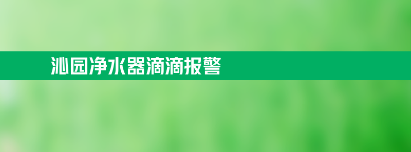 沁园净水器滴滴报警