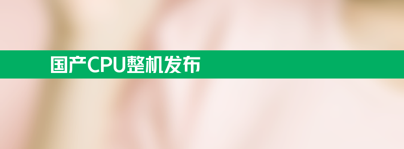 国产cpu整机发布 配国产统信、麒麟操作系统