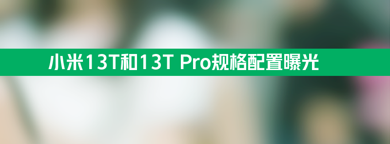 售价约5500元？小米13t和13t pro规格配置曝光