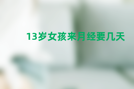 13岁女孩来月经要几天