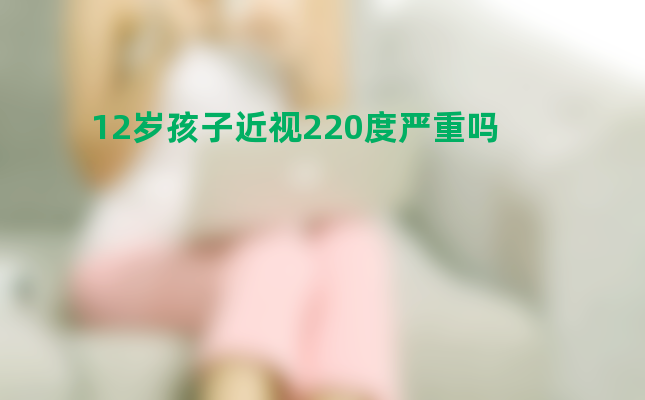 12岁孩子近视220度严重吗