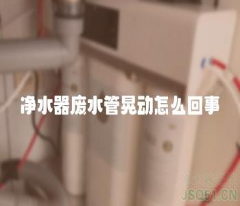 净水器废水管晃动怎么回事