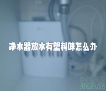 净水器放水有塑料味怎么办