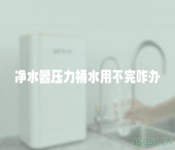 净水器压力桶水用不完咋办