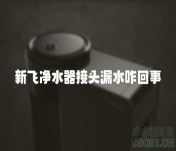 新飞净水器接头漏水咋回事