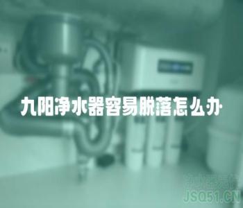 九阳净水器容易脱落怎么办