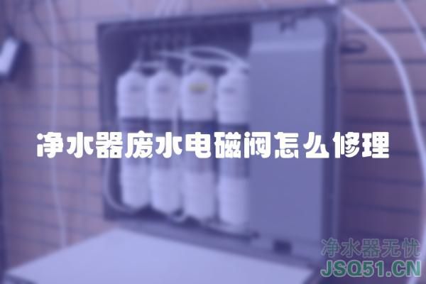 净水器废水电磁阀怎么修理