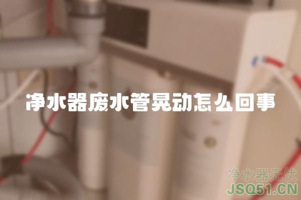 净水器废水管晃动怎么回事