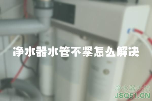 净水器水管不紧怎么解决