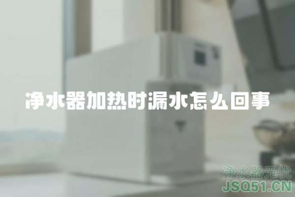 净水器加热时漏水怎么回事