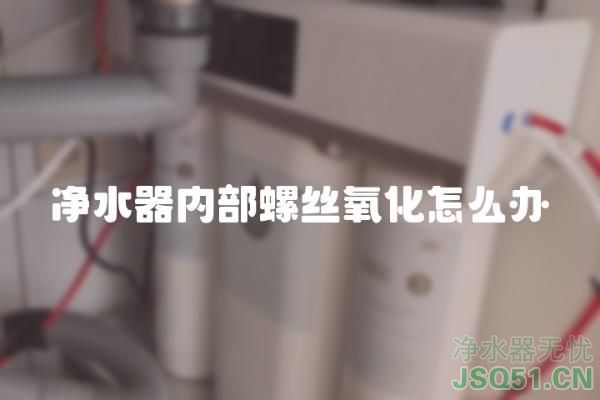 净水器内部螺丝氧化怎么办