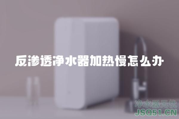 反渗透净水器加热慢怎么办