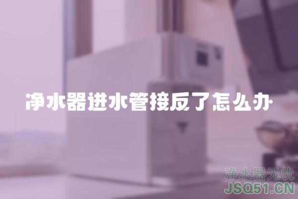 净水器进水管接反了怎么办