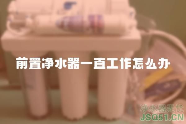 前置净水器一直工作怎么办