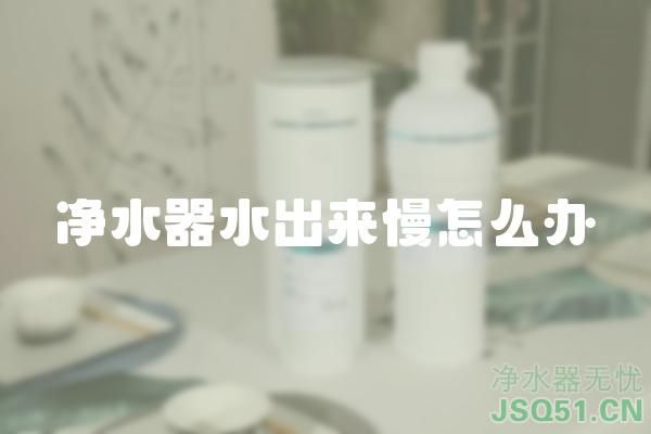 净水器水出来慢怎么办