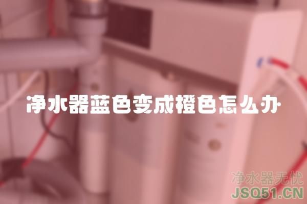 净水器蓝色变成橙色怎么办